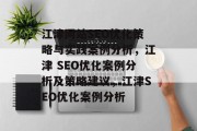 江津网站SEO优化策略与实践案例分析,江津 SEO优化案例分析及策略建议,江津SEO优化案例分析 江津网站SEO优化策略与实践案例分析,江津 SEO优化案例分析及策略建议,江津SEO优化案例分析
