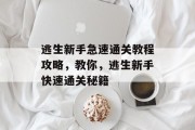 逃生新手急速通关教程攻略,教你,逃生新手快速通关秘籍 逃生新手急速通关教程攻略,教你,逃生新手快速通关秘籍