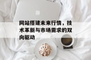网站搭建未来行情，技术革新与市场需求的双向驱动