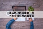 重庆优化网站企业,助力企业提升在线竞争力 重庆优化网站企业,助力企业提升在线竞争力