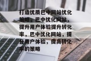 打造优质巴中网站优化策略,巴中优化网站,提升用户体验提升转化率,巴中优化网站,提升用户体验,提高转化率的策略 打造优质巴中网站优化策略,巴中优化网站,提升用户体验提升转化率,巴中优化网站,提升用户体验,提高转化率的策略