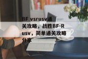 BF vsrusv通关攻略,战胜BF-Rusv,简单通关攻略分享 BF vsrusv通关攻略,战胜BF-Rusv,简单通关攻略分享