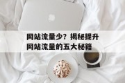 网站流量少?揭秘提升网站流量的五大秘籍 网站流量少?揭秘提升网站流量的五大秘籍