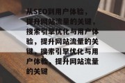 从SEO到用户体验,提升网站流量的关键,搜索引擎优化与用户体验,提升网站流量的关键,搜索引擎优化与用户体验,提升网站流量的关键 从SEO到用户体验,提升网站流量的关键,搜索引擎优化与用户体验,提升网站流量的关键,搜索引擎优化与用户体验,提升网站流量的关键