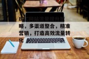 B2C网站流量提升策略,多渠道整合,精准营销,打造高效流量转化 B2C网站流量提升策略,多渠道整合,精准营销,打造高效流量转化