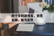 四个字的游戏名，创意无限，魅力无穷