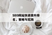 SEO网站快速提升排名,策略与实践 SEO网站快速提升排名,策略与实践