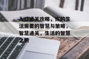 入口通关攻略,你的生活需要的智慧与策略,智慧通关,生活的智慧之钥 入口通关攻略,你的生活需要的智慧与策略,智慧通关,生活的智慧之钥