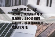 seo诊断网站,SEO诊断,找出瓶颈并优化策略,SEO诊断网站瓶颈,优化策略制定及执行方法 seo诊断网站,SEO诊断,找出瓶颈并优化策略,SEO诊断网站瓶颈,优化策略制定及执行方法