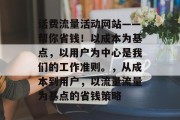 话费流量活动网站——帮你省钱!以成本为基点,以用户为中心是我们的工作准则。,从成本到用户,以流量流量为基点的省钱策略 话费流量活动网站——帮你省钱!以成本为基点,以用户为中心是我们的工作准则。,从成本到用户,以流量流量为基点的省钱策略