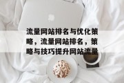 流量网站排名与优化策略,流量网站排名,策略与技巧提升网站流量 流量网站排名与优化策略,流量网站排名,策略与技巧提升网站流量