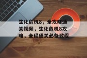 生化危机8,全攻略通关视频,生化危机8攻略,全程通关必备教程 生化危机8,全攻略通关视频,生化危机8攻略,全程通关必备教程