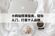小网站搭建指南，轻松入门，打造个人品牌