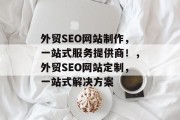 外贸SEO网站制作,一站式服务提供商!,外贸SEO网站定制,一站式解决方案 外贸SEO网站制作,一站式服务提供商!,外贸SEO网站定制,一站式解决方案