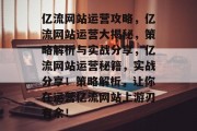 亿流网站运营攻略,亿流网站运营大揭秘,策略解析与实战分享,亿流网站运营秘籍,实战分享!策略解析,让你在运营亿流网站上游刃有余! 亿流网站运营攻略,亿流网站运营大揭秘,策略解析与实战分享,亿流网站运营秘籍,实战分享!策略解析,让你在运营亿流网站上游刃有余!
