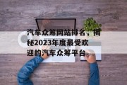 汽车众筹网站排名,揭秘2023年度最受欢迎的汽车众筹平台 汽车众筹网站排名,揭秘2023年度最受欢迎的汽车众筹平台