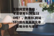 互联网营销策略 - 考虑使用Bc网站SEO吗?,利用BC网站SEO提升电商转化率,策略分析与建议 互联网营销策略 - 考虑使用Bc网站SEO吗?,利用BC网站SEO提升电商转化率,策略分析与建议
