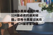 恐怖小黑屋通关攻略,124篇必读的通关秘籍,恐怖小黑屋过关攻略,124篇必备秘籍
