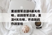 重返德军总部4通关攻略,返回德军总部,重温4关攻略,开启新的作战冒险