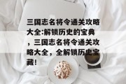 三国志名将令通关攻略大全:解锁历史的宝典，三国志名将令通关攻略大全，全解锁历史宝藏！