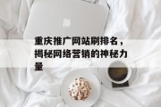 重庆推广网站刷排名,揭秘网络营销的神秘力量 重庆推广网站刷排名,揭秘网络营销的神秘力量