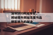 深圳SEO网站排名,揭秘提升网站流量与品牌影响力的秘诀 深圳SEO网站排名,揭秘提升网站流量与品牌影响力的秘诀