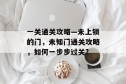 一关通关攻略—未上锁的门，未知门通关攻略，如何一步步过关?
