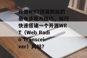 开源WRT搭建网站的基本步骤与技巧,如何快速搭建一个开源WRT(Web Radio Transceiver)网站? 开源WRT搭建网站的基本步骤与技巧,如何快速搭建一个开源WRT(Web Radio Transceiver)网站?