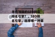 寻找顶级的SEO网站排名引擎?,SEO排名引擎,选择哪一种最佳? 寻找顶级的SEO网站排名引擎?,SEO排名引擎,选择哪一种最佳?