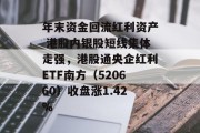 年末资金回流红利资产 港股内银股短线集体走强,港股通央企红利ETF南方(520660)收盘涨1.42% 年末资金回流红利资产 港股内银股短线集体走强,港股通央企红利ETF南方(520660)收盘涨1.42%