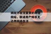 揭秘不收流量费的神秘网站,联通用户畅享无边界网络生活 揭秘不收流量费的神秘网站,联通用户畅享无边界网络生活
