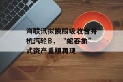 海联讯拟换股吸收合并杭汽轮B,“蛇吞象”式资产重组再现 海联讯拟换股吸收合并杭汽轮B,“蛇吞象”式资产重组再现