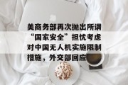 美商务部再次抛出所谓“国家安全”担忧考虑对中国无人机实施限制措施，外交部回应