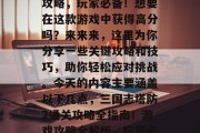 三国志塔防2通关攻略攻略,玩家必备!想要在这款游戏中获得高分吗?来来来,这里为你分享一些关键攻略和技巧,助你轻松应对挑战。今天的内容主要涵盖以下几点,三国志塔防2通关攻略全指南!游戏攻略全解析,玩家必看的攻略与技巧!