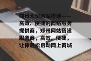 郑州大型网站搭建——高效、便捷的网络服务提供商，郑州网站搭建服务商，高效、便捷，让你轻松启动网上商城
