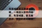 失落城堡第五期通关攻略,一场深入探索的秘密,失落城堡,第五期挑战,神秘的密码解锁