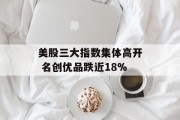 美股三大指数集体高开 名创优品跌近18% 美股三大指数集体高开 名创优品跌近18%
