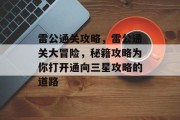 雷公通关攻略,雷公通关大冒险,秘籍攻略为你打开通向三星攻略的道路 雷公通关攻略,雷公通关大冒险,秘籍攻略为你打开通向三星攻略的道路