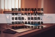 制作最有趣的捕鱼游戏视频,从构思到呈现的全面指南,全面指南,如何制作最有趣的捕鱼游戏视频从构思到呈现 制作最有趣的捕鱼游戏视频,从构思到呈现的全面指南,全面指南,如何制作最有趣的捕鱼游戏视频从构思到呈现