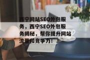 西宁网站SEO外包服务,西宁SEO外包服务揭秘,帮你提升网站流量和竞争力! 西宁网站SEO外包服务,西宁SEO外包服务揭秘,帮你提升网站流量和竞争力!