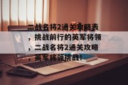 二战名将2通关攻略表,挑战前行的英军将领,二战名将2通关攻略,英军将领挑战! 二战名将2通关攻略表,挑战前行的英军将领,二战名将2通关攻略,英军将领挑战!
