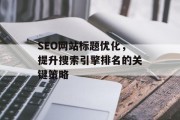 SEO网站标题优化,提升搜索引擎排名的关键策略 SEO网站标题优化,提升搜索引擎排名的关键策略