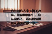 恋与制作人章节通关攻略,新剧情揭秘!,恋与制作人,最新剧情揭秘及通关攻略分享 恋与制作人章节通关攻略,新剧情揭秘!,恋与制作人,最新剧情揭秘及通关攻略分享