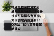 构建高质量的SEO网站与优化策略,以提升搜索引擎排名为目标,如何创建高质量的SEO网站,优化策略和策略建议 构建高质量的SEO网站与优化策略,以提升搜索引擎排名为目标,如何创建高质量的SEO网站,优化策略和策略建议