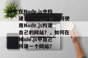 在Node.js中构建自己的网站,如何使用Node.js构建自己的网站?,如何在Node.js中自己构建一个网站? 在Node.js中构建自己的网站,如何使用Node.js构建自己的网站?,如何在Node.js中自己构建一个网站?