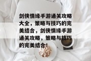 剑侠情缘手游通关攻略大全,策略与技巧的完美结合,剑侠情缘手游通关攻略,策略与技巧的完美结合! 剑侠情缘手游通关攻略大全,策略与技巧的完美结合,剑侠情缘手游通关攻略,策略与技巧的完美结合!