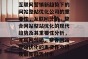 互联网营销新趋势下的网站整站优化公司的重要性,互联网营销,整合网站整站优化的现代趋势及其重要性分析,互联网营销,整合网站整站优化的重要性分析及最新趋势分析 互联网营销新趋势下的网站整站优化公司的重要性,互联网营销,整合网站整站优化的现代趋势及其重要性分析,互联网营销,整合网站整站优化的重要性分析及最新趋势分析