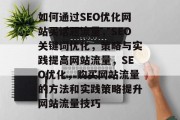 如何通过SEO优化网站买话题流量,SEO关键词优化,策略与实践提高网站流量,SEO优化,购买网站流量的方法和实践策略提升网站流量技巧 如何通过SEO优化网站买话题流量,SEO关键词优化,策略与实践提高网站流量,SEO优化,购买网站流量的方法和实践策略提升网站流量技巧