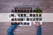 马里奥超级兄弟通关攻略,马里奥,最强兄弟通关秘籍!塞尔达传说新版本大揭秘