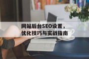 网站后台SEO设置,优化技巧与实战指南 网站后台SEO设置,优化技巧与实战指南